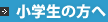 小学生の方へ