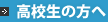 高校生の方へ